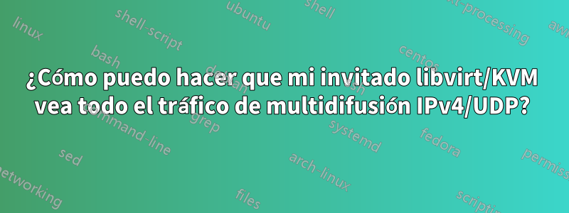 ¿Cómo puedo hacer que mi invitado libvirt/KVM vea todo el tráfico de multidifusión IPv4/UDP?