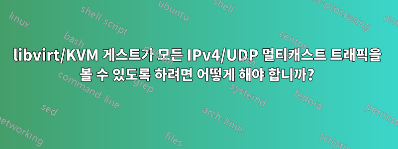 libvirt/KVM 게스트가 모든 IPv4/UDP 멀티캐스트 트래픽을 볼 수 있도록 하려면 어떻게 해야 합니까?