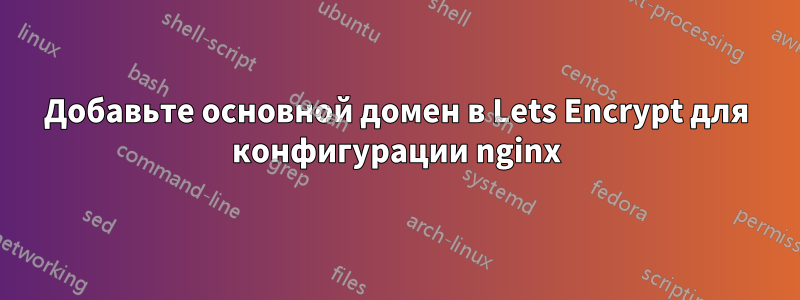 Добавьте основной домен в Lets Encrypt для конфигурации nginx