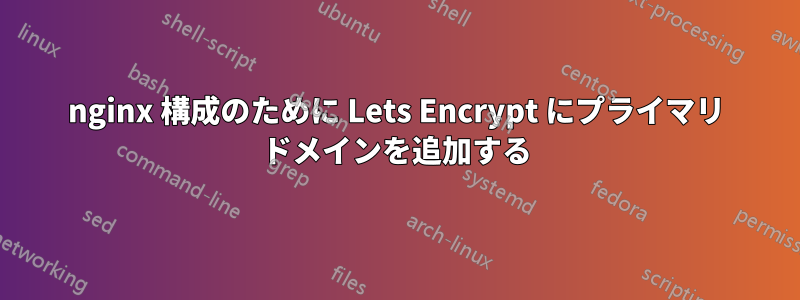 nginx 構成のために Lets Encrypt にプライマリ ドメインを追加する