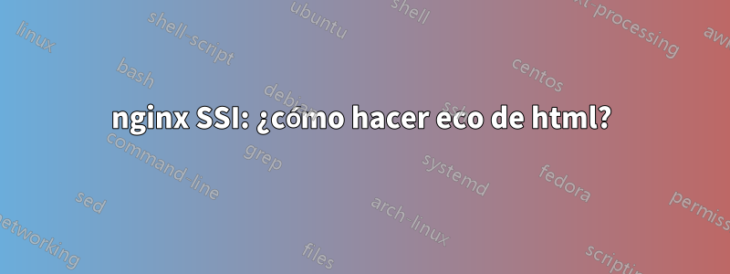 nginx SSI: ¿cómo hacer eco de html?