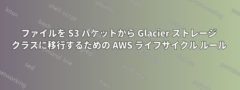 ファイルを S3 バケットから Glacier ストレージ クラスに移行するための AWS ライフサイクル ルール