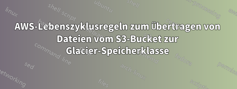 AWS-Lebenszyklusregeln zum Übertragen von Dateien vom S3-Bucket zur Glacier-Speicherklasse