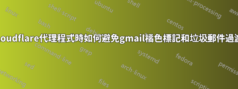 使用cloudflare代理程式時如何避免gmail橘色標記和垃圾郵件過濾器？