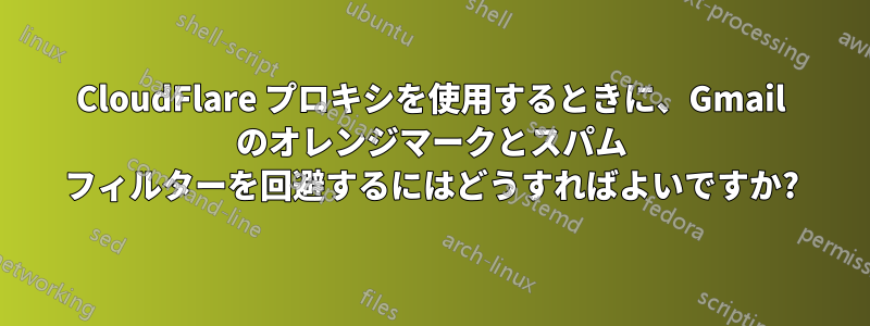 CloudFlare プロキシを使用するときに、Gmail のオレンジマークとスパム フィルターを回避するにはどうすればよいですか?