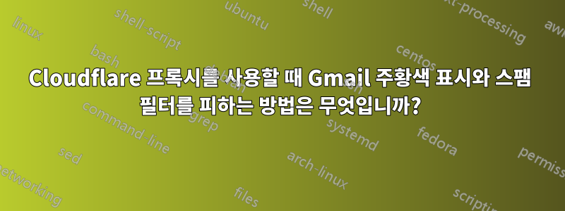 Cloudflare 프록시를 사용할 때 Gmail 주황색 표시와 스팸 필터를 피하는 방법은 무엇입니까?