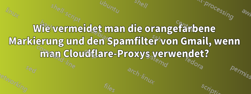 Wie vermeidet man die orangefarbene Markierung und den Spamfilter von Gmail, wenn man Cloudflare-Proxys verwendet?