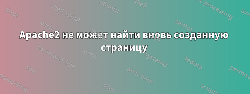 Apache2 не может найти вновь созданную страницу