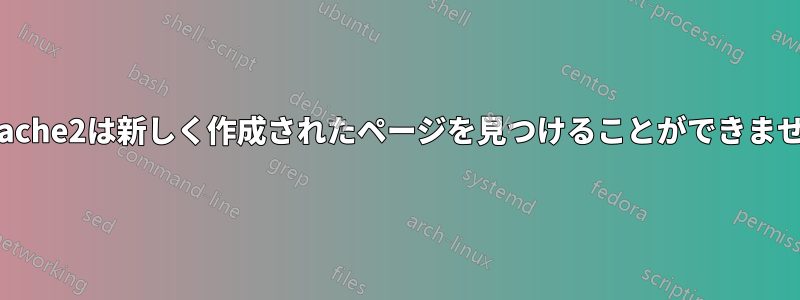 Apache2は新しく作成されたページを見つけることができません