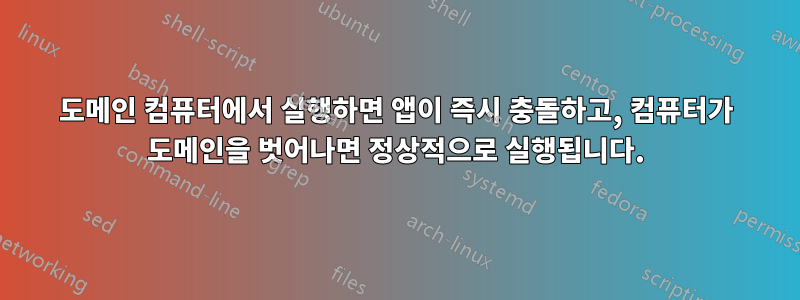 도메인 컴퓨터에서 실행하면 앱이 즉시 충돌하고, 컴퓨터가 도메인을 벗어나면 정상적으로 실행됩니다.