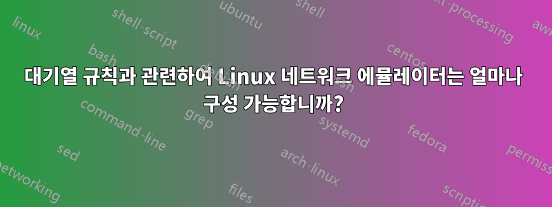 대기열 규칙과 관련하여 Linux 네트워크 에뮬레이터는 얼마나 구성 가능합니까?