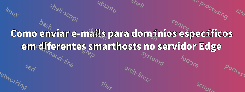 Como enviar e-mails para domínios específicos em diferentes smarthosts no servidor Edge