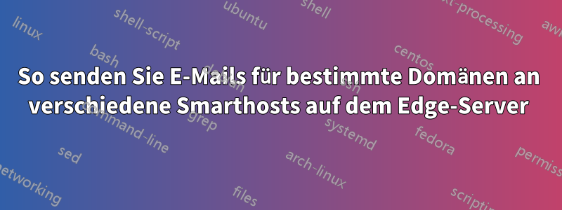 So senden Sie E-Mails für bestimmte Domänen an verschiedene Smarthosts auf dem Edge-Server