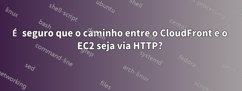 É seguro que o caminho entre o CloudFront e o EC2 seja via HTTP?