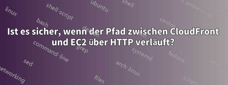 Ist es sicher, wenn der Pfad zwischen CloudFront und EC2 über HTTP verläuft?