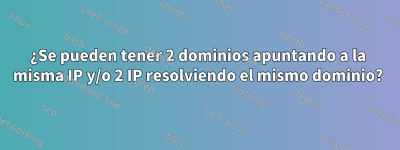 ¿Se pueden tener 2 dominios apuntando a la misma IP y/o 2 IP resolviendo el mismo dominio?