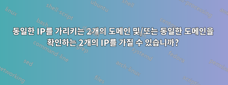 동일한 IP를 가리키는 2개의 도메인 및/또는 동일한 도메인을 확인하는 2개의 IP를 가질 수 있습니까?