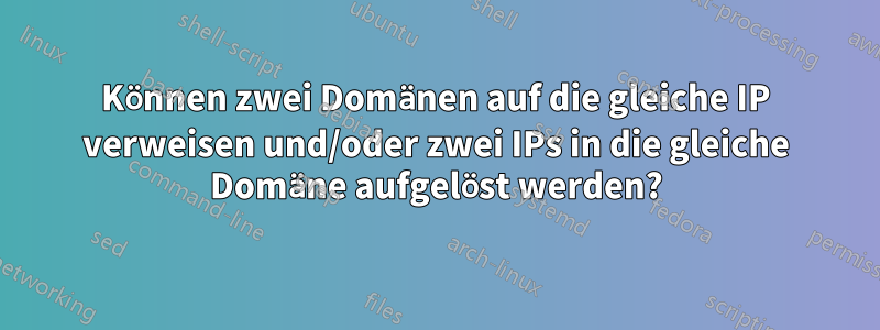 Können zwei Domänen auf die gleiche IP verweisen und/oder zwei IPs in die gleiche Domäne aufgelöst werden?