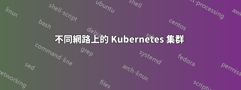 不同網路上的 Kubernetes 集群