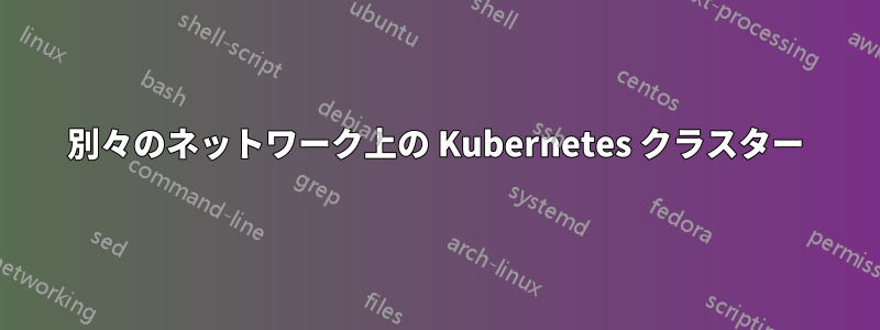 別々のネットワーク上の Kubernetes クラスター