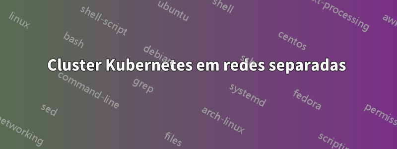 Cluster Kubernetes em redes separadas