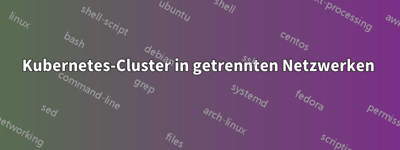 Kubernetes-Cluster in getrennten Netzwerken