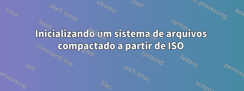 Inicializando um sistema de arquivos compactado a partir de ISO