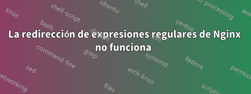 La redirección de expresiones regulares de Nginx no funciona 