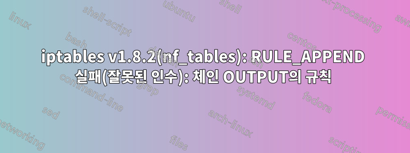 iptables v1.8.2(nf_tables): RULE_APPEND 실패(잘못된 인수): 체인 OUTPUT의 규칙