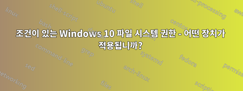 조건이 있는 Windows 10 파일 시스템 권한 - 어떤 장치가 적용됩니까?