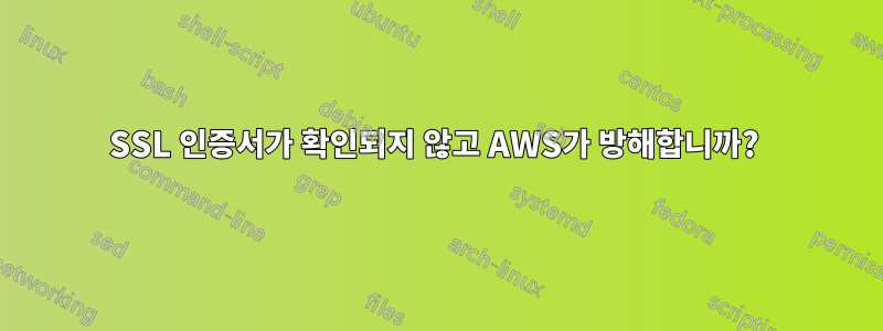 SSL 인증서가 확인되지 않고 AWS가 방해합니까? 