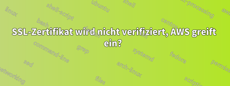 SSL-Zertifikat wird nicht verifiziert, AWS greift ein? 