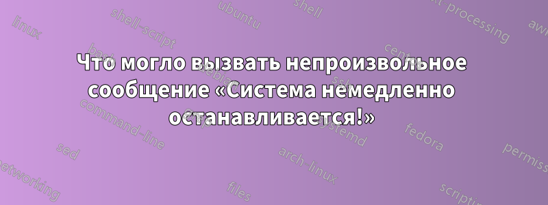 Что могло вызвать непроизвольное сообщение «Система немедленно останавливается!»