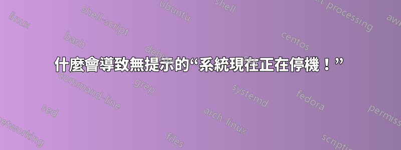 什麼會導致無提示的“系統現在正在停機！”