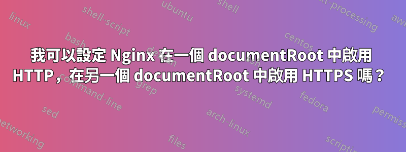 我可以設定 Nginx 在一個 documentRoot 中啟用 HTTP，在另一個 documentRoot 中啟用 HTTPS 嗎？ 