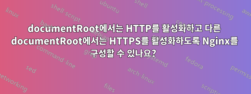 documentRoot에서는 HTTP를 활성화하고 다른 documentRoot에서는 HTTPS를 활성화하도록 Nginx를 구성할 수 있나요? 