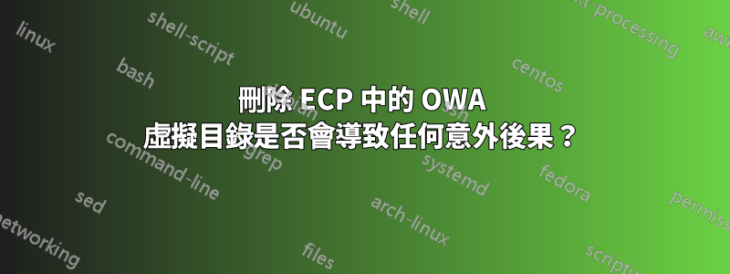 刪除 ECP 中的 OWA 虛擬目錄是否會導致任何意外後果？