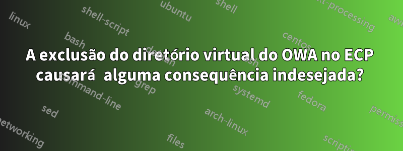 A exclusão do diretório virtual do OWA no ECP causará alguma consequência indesejada?