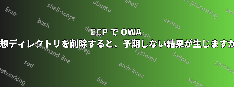 ECP で OWA 仮想ディレクトリを削除すると、予期しない結果が生じますか?