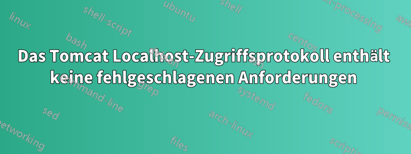 Das Tomcat Localhost-Zugriffsprotokoll enthält keine fehlgeschlagenen Anforderungen