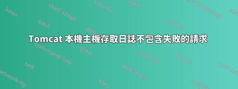 Tomcat 本機主機存取日誌不包含失敗的請求