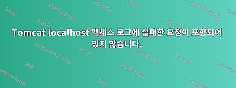 Tomcat localhost 액세스 로그에 실패한 요청이 포함되어 있지 않습니다.