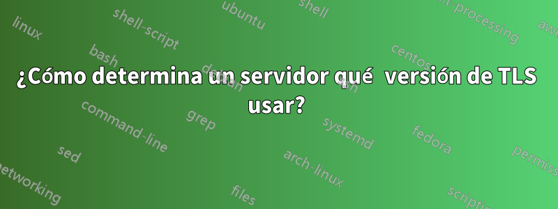 ¿Cómo determina un servidor qué versión de TLS usar?