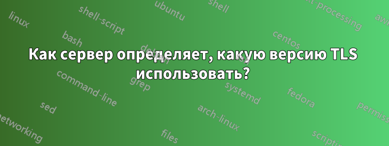 Как сервер определяет, какую версию TLS использовать?