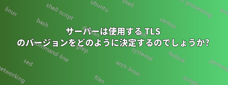 サーバーは使用する TLS のバージョンをどのように決定するのでしょうか?