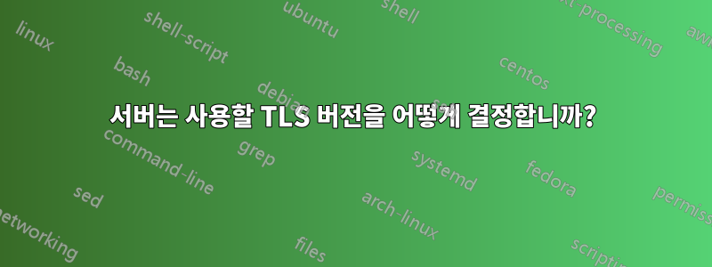 서버는 사용할 TLS 버전을 어떻게 결정합니까?