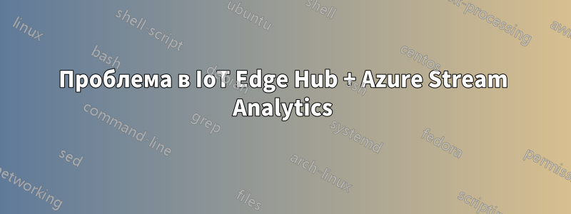 Проблема в IoT Edge Hub + Azure Stream Analytics