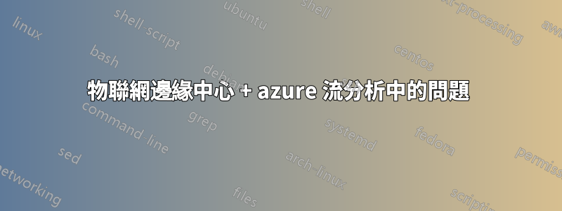 物聯網邊緣中心 + azure 流分析中的問題