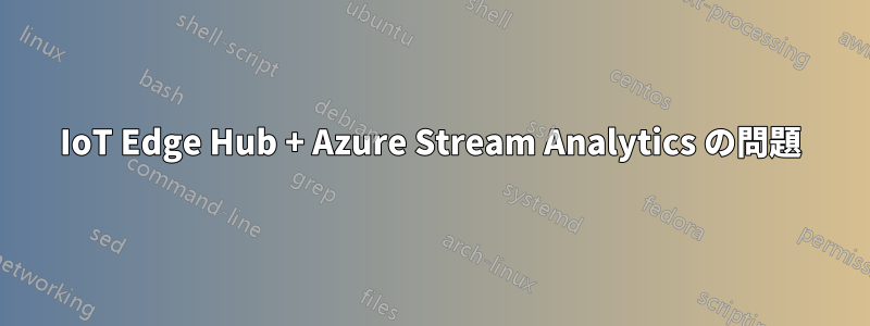 IoT Edge Hub + Azure Stream Analytics の問題