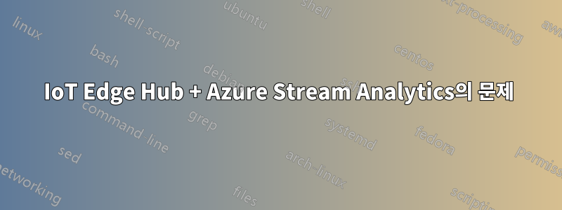 IoT Edge Hub + Azure Stream Analytics의 문제